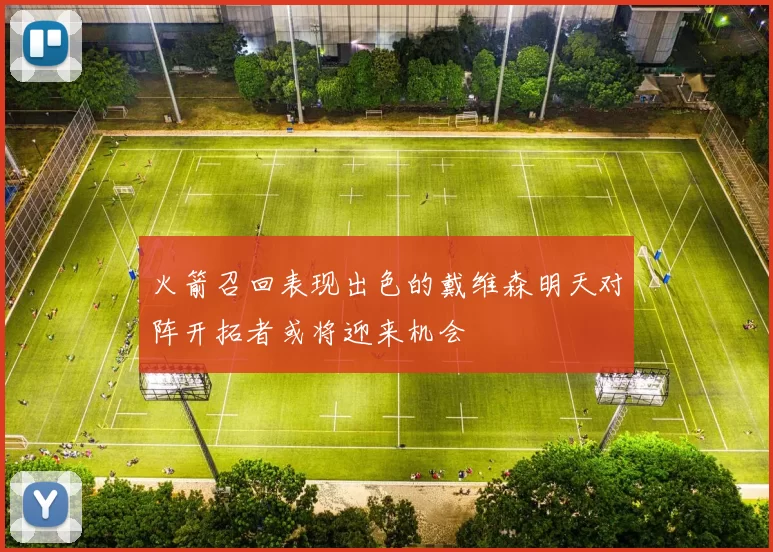 火箭召回表现出色的戴维森明天对阵开拓者或将迎来机会