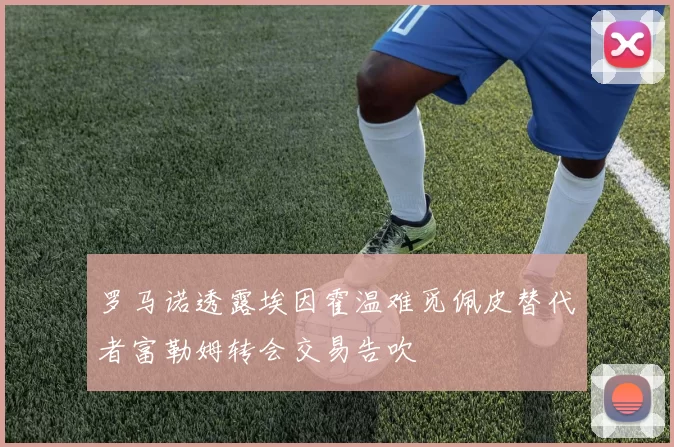 罗马诺透露埃因霍温难觅佩皮替代者富勒姆转会交易告吹