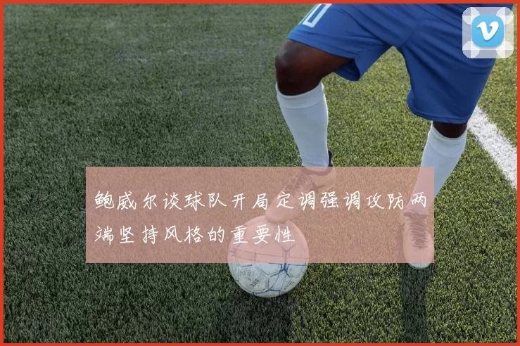 鲍威尔谈球队开局定调强调攻防两端坚持风格的重要性